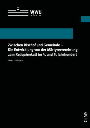 Cover Zwischen Bischof und Gemeinde – Die Entwicklung von der Märtyrerverehrung zum Reliquienkult im 4. und 5. Jahrhundert