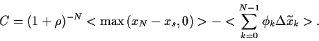 \begin{displaymath}
C =
(1+\rho)^{-N} <{\rm max}  (x_N-x_s,0)>
- <\sum_{k=0}^{N-1} \phi_k \Delta\widetilde x_k>
.
\end{displaymath}