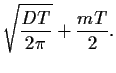 $\displaystyle \sqrt{\frac{DT}{2\pi}}
+\frac{mT}{2}
.$