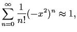 $\displaystyle \sum_{n=0}^\infty \frac{1}{n!}(-x^2)^n
\approx 1,$