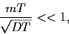 \begin{displaymath}
\frac{mT}{\sqrt{DT}}«1
,
\end{displaymath}