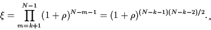 \begin{displaymath}
\xi = \prod_{m=k+1}^{N-1} (1+\rho)^{N-m-1}
=
(1+\rho)^{(N-k-1)(N-k-2)/2}
.
\end{displaymath}
