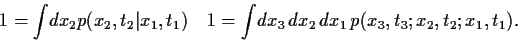 \begin{displaymath}
1 = \int \! dx_2 p(x_2,t_2 \vert x_1,t_1)
\quad
1 = \int \! dx_3  dx_2   dx_1 
p(x_3,t_3; x_2,t_2; x_1,t_1)
.
\end{displaymath}