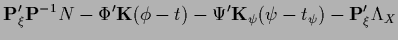 $\displaystyle {\bf P}_\xi^\prime {\bf P}^{-1} N
-{\Phi}^\prime {{\bf K}} (\phi-t)
-{\Psi}^\prime {{\bf K}}_\psi (\psi-t_\psi)
-{\bf P}_\xi^\prime \Lambda_X$