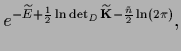 $\displaystyle e^{-\widetilde E
+\frac{1}{2}\ln\det_D \widetilde {\bf K}
-\frac{\tilde n}{2}\ln(2\pi)
}
,$