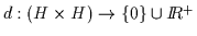 $d: (H\times H) \rightarrow \{0\}\cup I\!\!R^+$