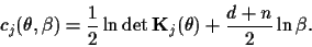 \begin{displaymath}
c_j (\theta,\beta)
= \frac{1}{2}\ln \det {\bf K}_j (\theta )
+\frac{d+n}{2}\ln \beta
.
\end{displaymath}